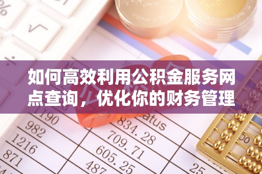 洞口如何高效利用公积金服务网点查询，优化你的财务管理