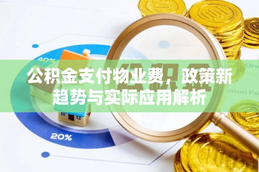 洞口公积金支付物业费，政策新趋势与实际应用解析