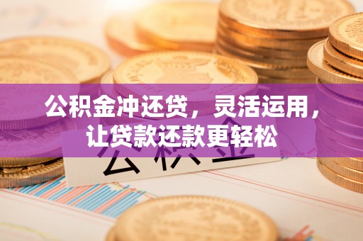 洞口公积金冲还贷，灵活运用，让贷款还款更轻松