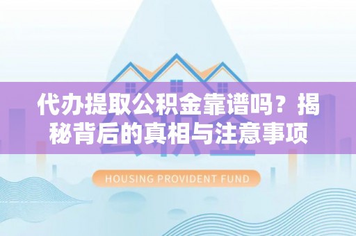 洞口代办提取公积金靠谱吗？揭秘背后的真相与注意事项