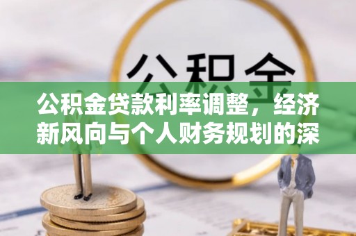 洞口公积金贷款利率调整，经济新风向与个人财务规划的深远影响
