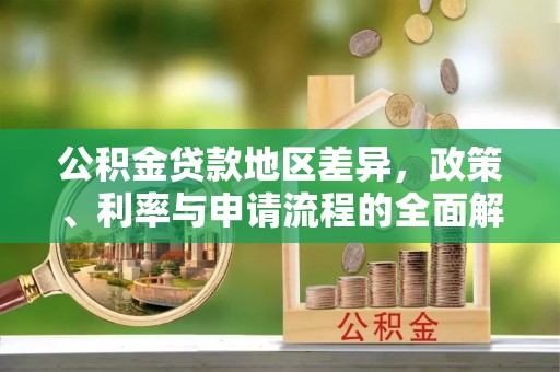 洞口公积金贷款地区差异，政策、利率与申请流程的全面解析