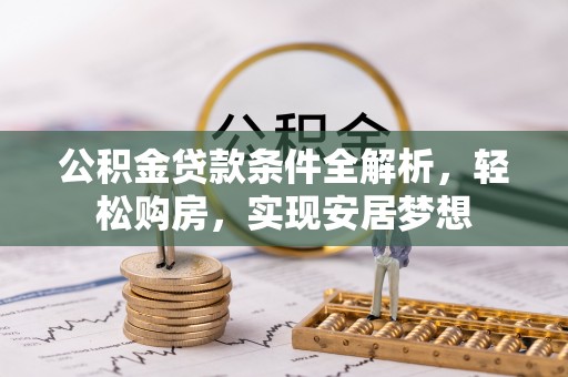 洞口公积金贷款条件全解析，轻松购房，实现安居梦想