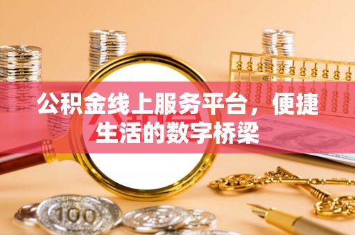 洞口公积金线上服务平台，便捷生活的数字桥梁