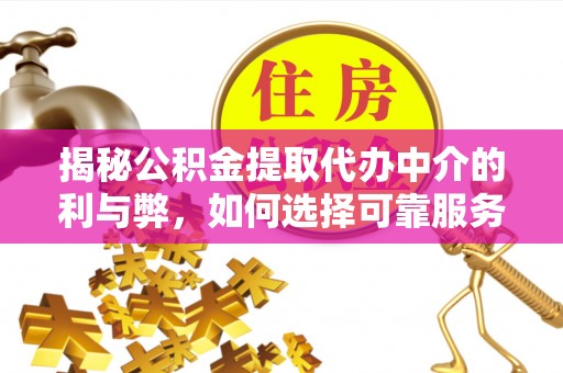 洞口揭秘公积金提取代办中介的利与弊，如何选择可靠服务？