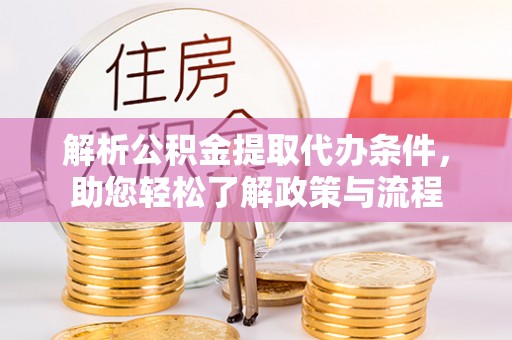 洞口解析公积金提取代办条件，助您轻松了解政策与流程