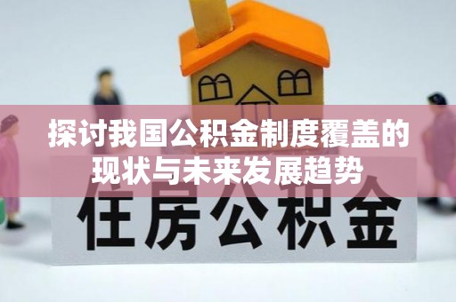 洞口探讨我国公积金制度覆盖的现状与未来发展趋势