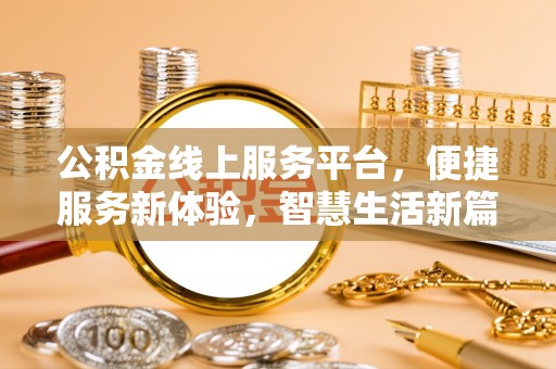 洞口公积金线上服务平台，便捷服务新体验，智慧生活新篇章