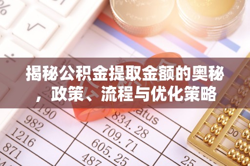 洞口揭秘公积金提取金额的奥秘，政策、流程与优化策略