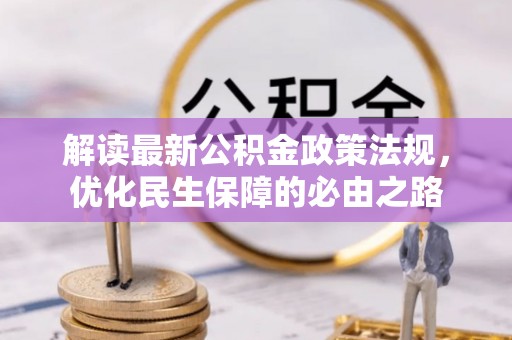 洞口解读最新公积金政策法规，优化民生保障的必由之路