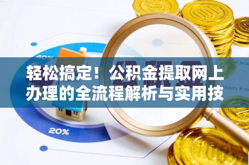 洞口轻松搞定！公积金提取网上办理的全流程解析与实用技巧