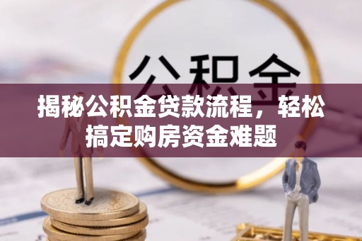 洞口揭秘公积金贷款流程，轻松搞定购房资金难题