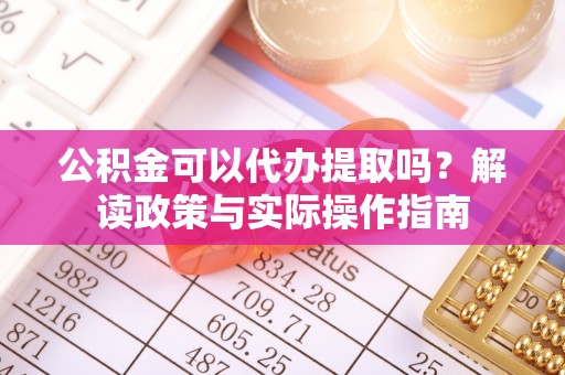 洞口公积金可以代办提取吗？解读政策与实际操作指南