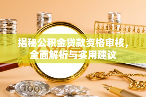 洞口揭秘公积金贷款资格审核，全面解析与实用建议