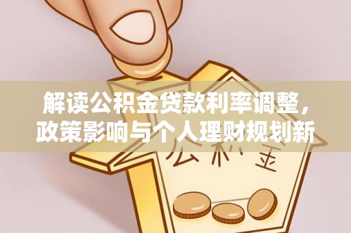 洞口解读公积金贷款利率调整，政策影响与个人理财规划新思路