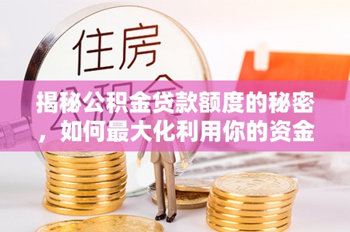 洞口揭秘公积金贷款额度的秘密，如何最大化利用你的资金