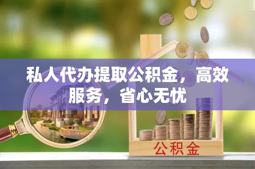 洞口私人代办提取公积金，高效服务，省心无忧