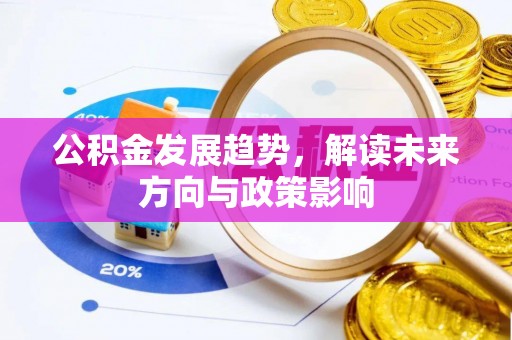 洞口公积金发展趋势，解读未来方向与政策影响
