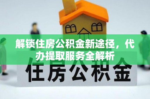 洞口解锁住房公积金新途径，代办提取服务全解析