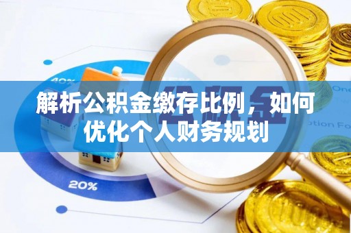 洞口解析公积金缴存比例，如何优化个人财务规划