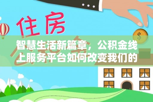 洞口智慧生活新篇章，公积金线上服务平台如何改变我们的日常
