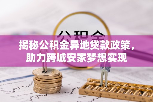 洞口揭秘公积金异地贷款政策，助力跨城安家梦想实现