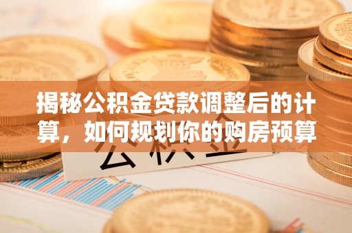洞口揭秘公积金贷款调整后的计算，如何规划你的购房预算？