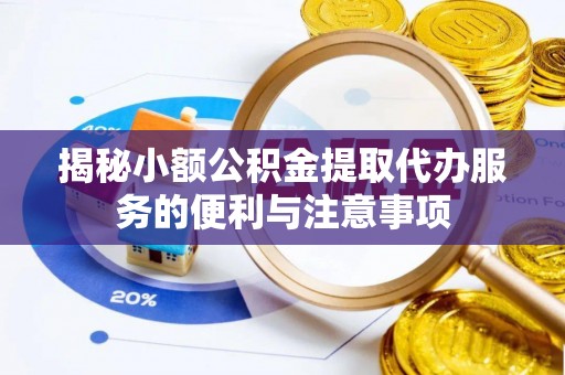 洞口揭秘小额公积金提取代办服务的便利与注意事项