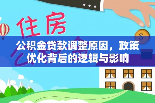 洞口公积金贷款调整原因，政策优化背后的逻辑与影响