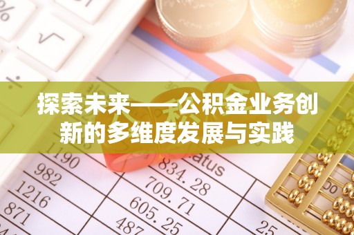 洞口探索未来——公积金业务创新的多维度发展与实践