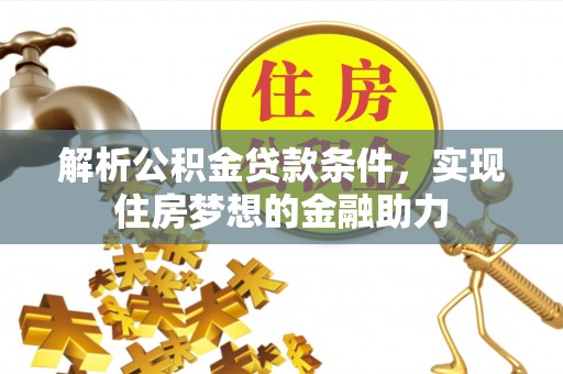 洞口解析公积金贷款条件，实现住房梦想的金融助力