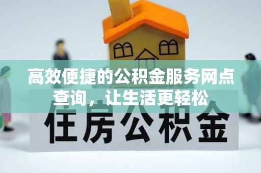 洞口高效便捷的公积金服务网点查询，让生活更轻松