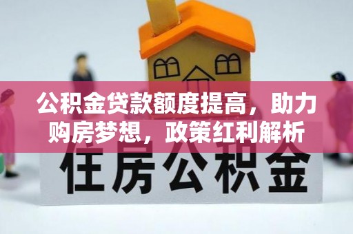 洞口公积金贷款额度提高，助力购房梦想，政策红利解析