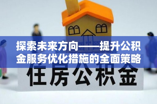洞口探索未来方向——提升公积金服务优化措施的全面策略