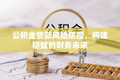 洞口公积金贷款风险防控，构建稳健的财务未来