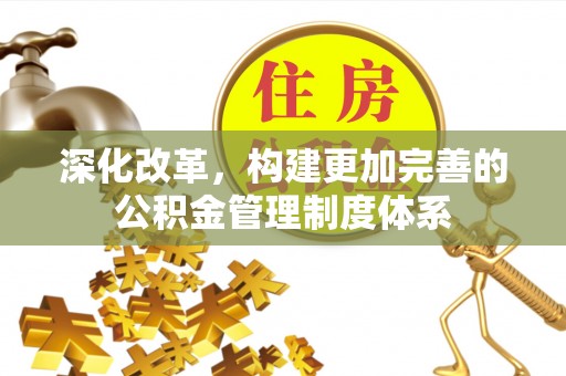 洞口深化改革，构建更加完善的公积金管理制度体系