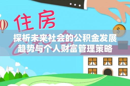 洞口探析未来社会的公积金发展趋势与个人财富管理策略