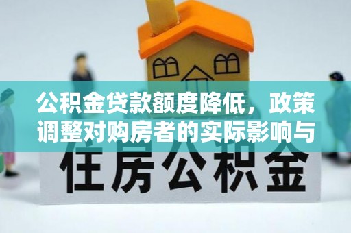 洞口公积金贷款额度降低，政策调整对购房者的实际影响与应对策略