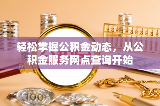 洞口轻松掌握公积金动态，从公积金服务网点查询开始