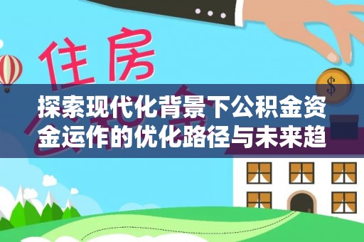 洞口探索现代化背景下公积金资金运作的优化路径与未来趋势