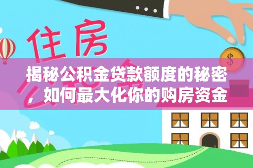 洞口揭秘公积金贷款额度的秘密，如何最大化你的购房资金
