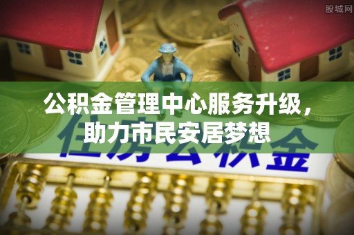 洞口公积金管理中心服务升级，助力市民安居梦想