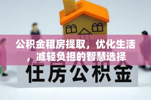 洞口公积金租房提取，优化生活，减轻负担的智慧选择