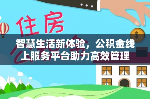 洞口智慧生活新体验，公积金线上服务平台助力高效管理