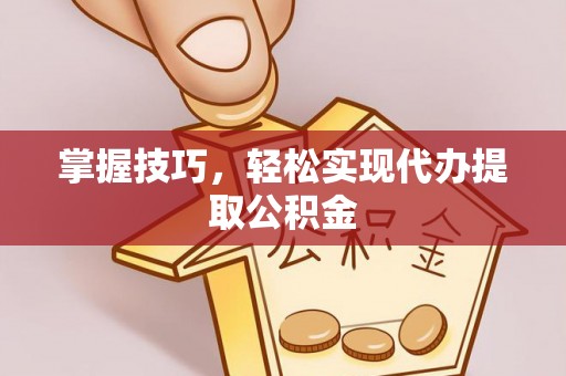 洞口掌握技巧，轻松实现代办提取公积金