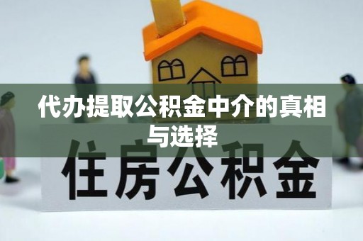 洞口代办提取公积金中介的真相与选择