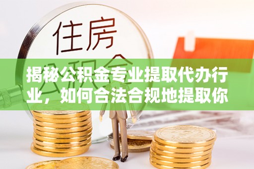 洞口揭秘公积金专业提取代办行业，如何合法合规地提取你的公积金