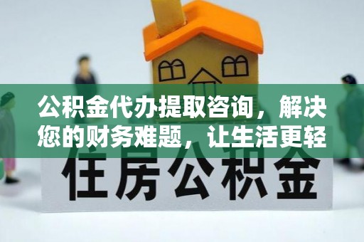 洞口公积金代办提取咨询，解决您的财务难题，让生活更轻松