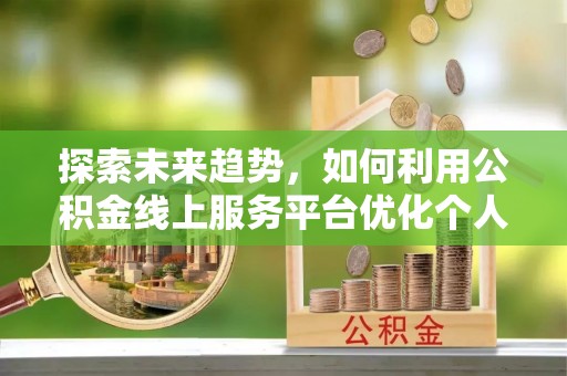 洞口探索未来趋势，如何利用公积金线上服务平台优化个人财务管理