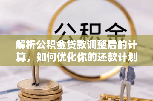 洞口解析公积金贷款调整后的计算，如何优化你的还款计划